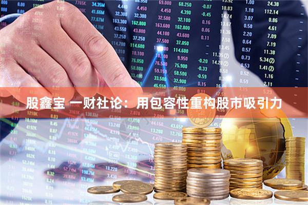 股鑫宝 一财社论：用包容性重构股市吸引力