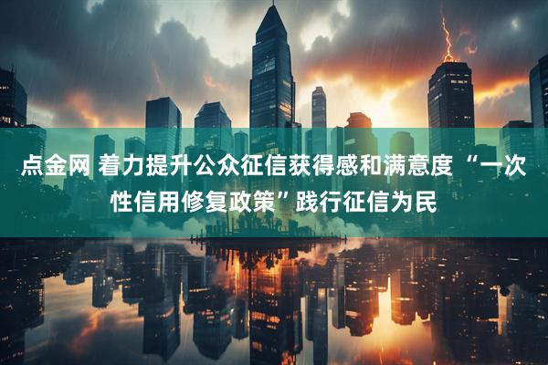 点金网 着力提升公众征信获得感和满意度 “一次性信用修复政策”践行征信为民
