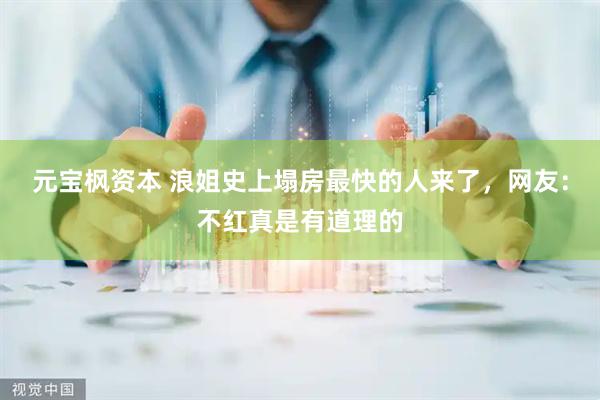 元宝枫资本 浪姐史上塌房最快的人来了，网友：不红真是有道理的